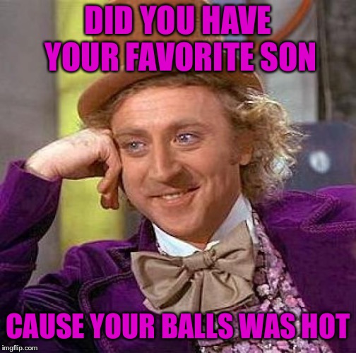 Creepy Condescending Wonka Meme | DID YOU HAVE YOUR FAVORITE SON CAUSE YOUR BALLS WAS HOT | image tagged in memes,creepy condescending wonka | made w/ Imgflip meme maker