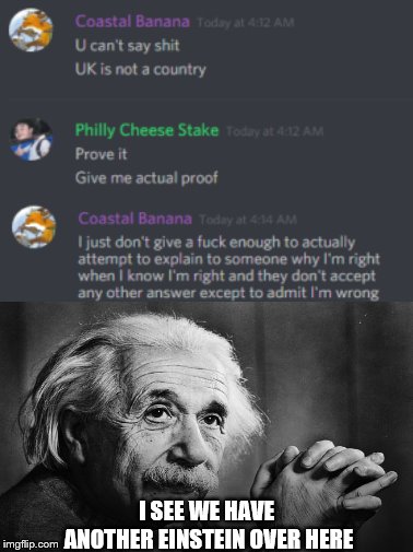 UK IS NUT A CUNTRY | I SEE WE HAVE ANOTHER EINSTEIN OVER HERE | image tagged in stupid people,albert einstein,uk | made w/ Imgflip meme maker