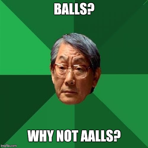 High Expectations Asian Father Meme | BALLS? WHY NOT AALLS? | image tagged in memes,high expectations asian father | made w/ Imgflip meme maker
