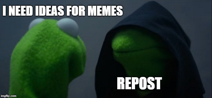 out of ideas | I NEED IDEAS FOR MEMES; REPOST | image tagged in memes,evil kermit,repost,out of ideas,meme ideas | made w/ Imgflip meme maker