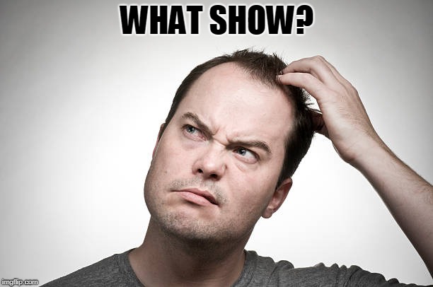 confused | WHAT SHOW? | image tagged in confused | made w/ Imgflip meme maker