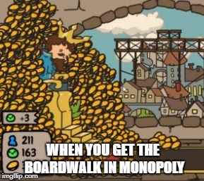 is this gaming or fun. idk | WHEN YOU GET THE BOARDWALK IN MONOPOLY | image tagged in rich | made w/ Imgflip meme maker