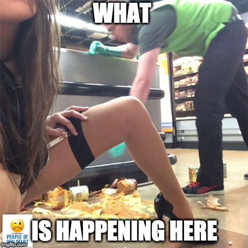 what ?!? | WHAT; IS HAPPENING HERE | image tagged in wal mart,sexy,funny,crazy,fun,the geezer | made w/ Imgflip meme maker