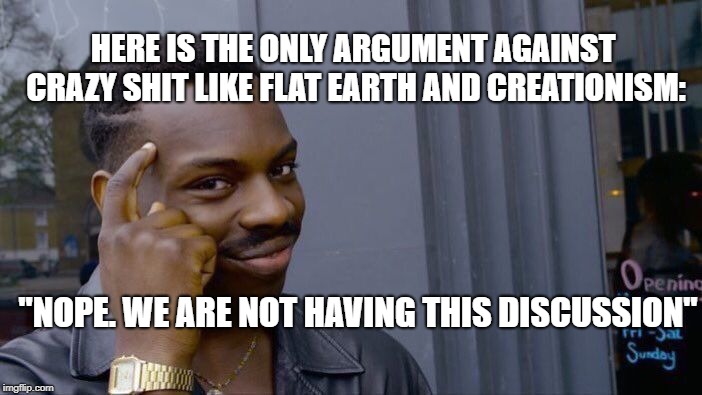 Roll Safe Think About It Meme | HERE IS THE ONLY ARGUMENT AGAINST CRAZY SHIT LIKE FLAT EARTH AND CREATIONISM:; "NOPE. WE ARE NOT HAVING THIS DISCUSSION" | image tagged in memes,roll safe think about it | made w/ Imgflip meme maker