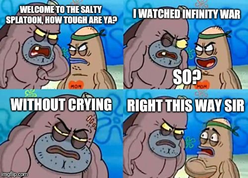 How Tough Are You | I WATCHED INFINITY WAR; WELCOME TO THE SALTY SPLATOON, HOW TOUGH ARE YA? SO? RIGHT THIS WAY SIR; WITHOUT CRYING | image tagged in memes,how tough are you | made w/ Imgflip meme maker