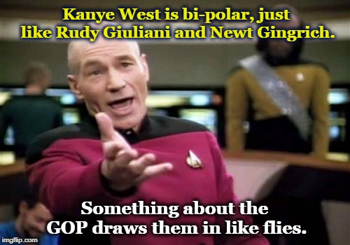 Picard Wtf Meme | Kanye West is bi-polar, just like Rudy Giuliani and Newt Gingrich. Something about the GOP draws them in like flies. | image tagged in memes,picard wtf | made w/ Imgflip meme maker