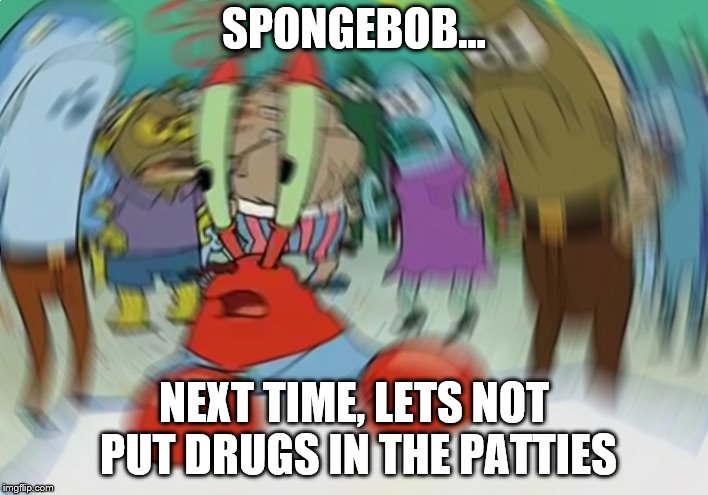 Mr Krabs Blur Meme | SPONGEBOB... NEXT TIME, LETS NOT PUT DRUGS IN THE PATTIES | image tagged in memes,mr krabs blur meme | made w/ Imgflip meme maker