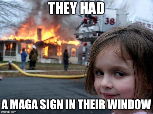 The self righteousness of the left | THEY HAD; A MAGA SIGN IN THEIR WINDOW | image tagged in memes,disaster girl,leftists,maga,donald trump | made w/ Imgflip meme maker