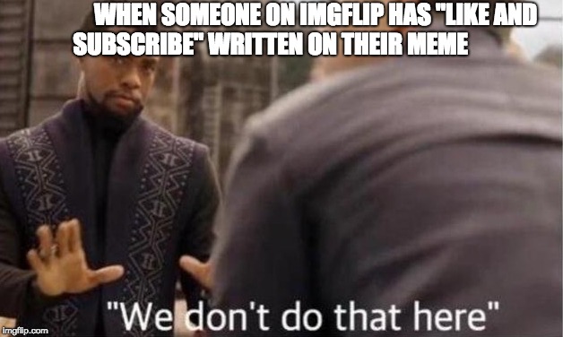 WHEN SOMEONE ON IMGFLIP HAS "LIKE AND SUBSCRIBE" WRITTEN ON THEIR MEME | image tagged in memes,black panther,funny | made w/ Imgflip meme maker