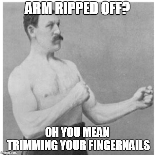 Overly Manly Man Meme | ARM RIPPED OFF? OH YOU MEAN TRIMMING YOUR FINGERNAILS | image tagged in memes,overly manly man | made w/ Imgflip meme maker