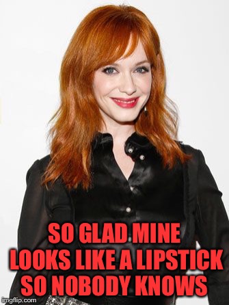 SO GLAD MINE LOOKS LIKE A LIPSTICK SO NOBODY KNOWS | made w/ Imgflip meme maker