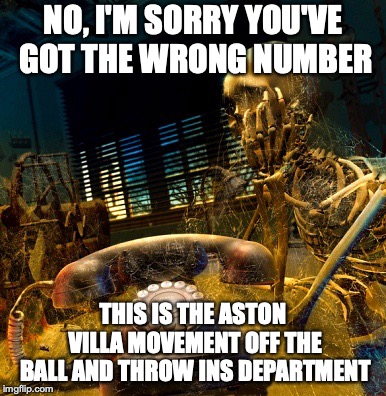 Skeleton waiting for dusty phone to ring | NO, I'M SORRY YOU'VE GOT THE WRONG NUMBER; THIS IS THE ASTON VILLA MOVEMENT OFF THE BALL AND THROW INS DEPARTMENT | image tagged in skeleton waiting for dusty phone to ring | made w/ Imgflip meme maker