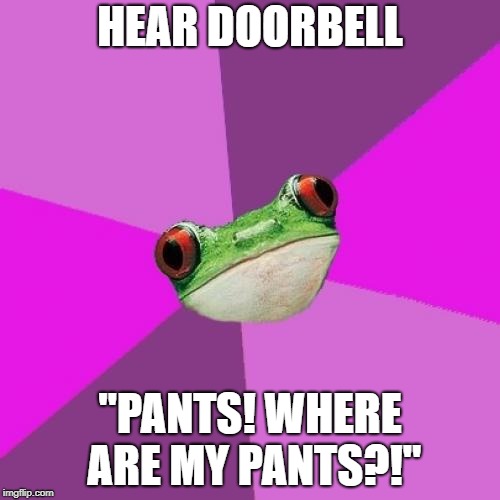 Foul Bachelorette Frog Meme | HEAR DOORBELL; "PANTS! WHERE ARE MY PANTS?!" | image tagged in memes,foul bachelorette frog,TrollXChromosomes | made w/ Imgflip meme maker