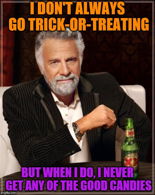 Spoopy Meme Week- Oct 14-20 a Netheris event | I DON'T ALWAYS GO TRICK-OR-TREATING; BUT WHEN I DO, I NEVER GET ANY OF THE GOOD CANDIES | image tagged in memes,the most interesting man in the world,candy | made w/ Imgflip meme maker