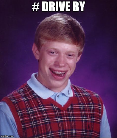 Bad Luck Brian | # DRIVE BY | image tagged in memes,bad luck brian | made w/ Imgflip meme maker