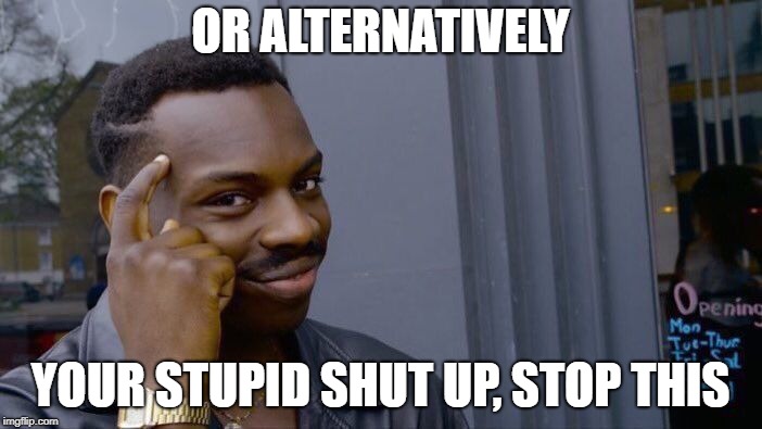 Roll Safe Think About It Meme | OR ALTERNATIVELY YOUR STUPID SHUT UP, STOP THIS | image tagged in memes,roll safe think about it | made w/ Imgflip meme maker