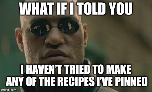 Matrix Morpheus | WHAT IF I TOLD YOU; I HAVEN’T TRIED TO MAKE ANY OF THE RECIPES I’VE PINNED | image tagged in memes,matrix morpheus | made w/ Imgflip meme maker