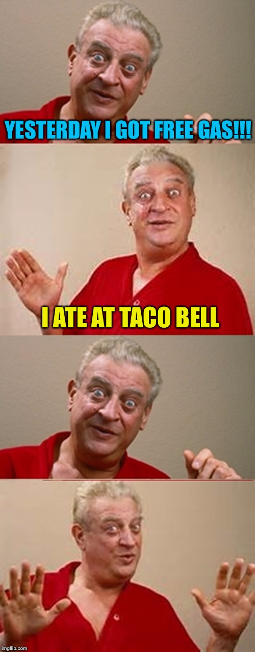 Bad Pun Rodney Dangerfield | YESTERDAY I GOT FREE GAS!!! I ATE AT TACO BELL | image tagged in bad pun rodney dangerfield,memes | made w/ Imgflip meme maker