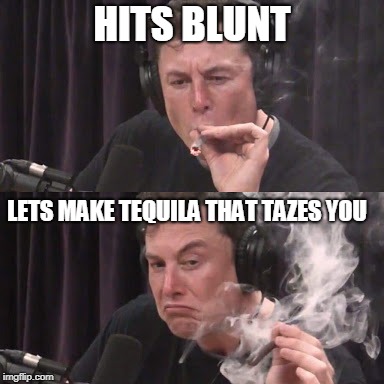 Elon Musk, high as space | HITS BLUNT; LETS MAKE TEQUILA THAT TAZES YOU | image tagged in elon musk high as space | made w/ Imgflip meme maker