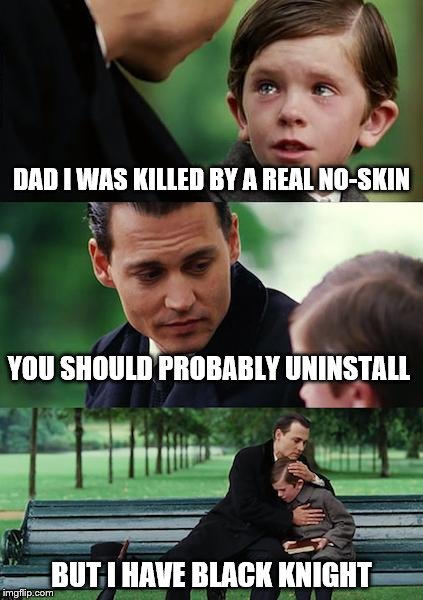 Finding Neverland | DAD I WAS KILLED BY A REAL NO-SKIN; YOU SHOULD PROBABLY UNINSTALL; BUT I HAVE BLACK KNIGHT | image tagged in memes,finding neverland | made w/ Imgflip meme maker