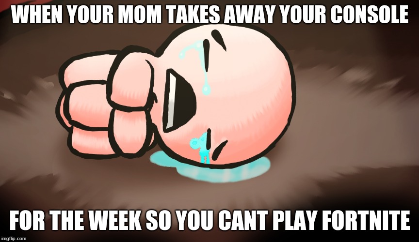 fortnite meme | WHEN YOUR MOM TAKES AWAY YOUR CONSOLE; FOR THE WEEK SO YOU CANT PLAY FORTNITE | image tagged in memes | made w/ Imgflip meme maker