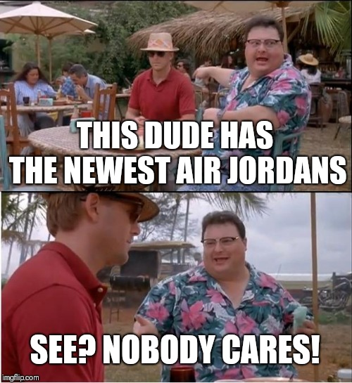See Nobody Cares Meme | THIS DUDE HAS THE NEWEST AIR JORDANS; SEE? NOBODY CARES! | image tagged in memes,see nobody cares | made w/ Imgflip meme maker