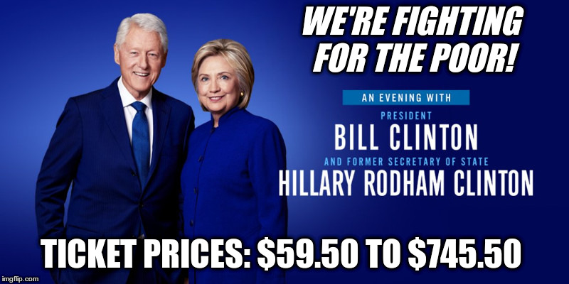 Evening with the Clintons Tour | WE'RE FIGHTING FOR THE POOR! TICKET PRICES: $59.50 TO $745.50 | image tagged in bill clinton,hillary clinton,sore losers,- among those not invited -,monica lewinsky,seth rich | made w/ Imgflip meme maker