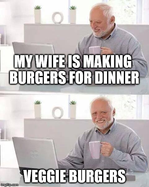 Veggie Burgers | MY WIFE IS MAKING BURGERS FOR DINNER; VEGGIE BURGERS | image tagged in memes,hide the pain harold,vegetarians | made w/ Imgflip meme maker