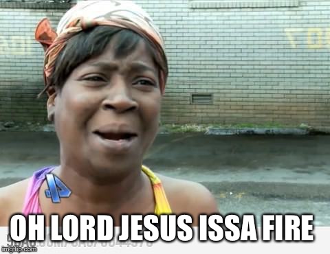 Sweet Brown | OH LORD JESUS ISSA FIRE | image tagged in sweet brown | made w/ Imgflip meme maker