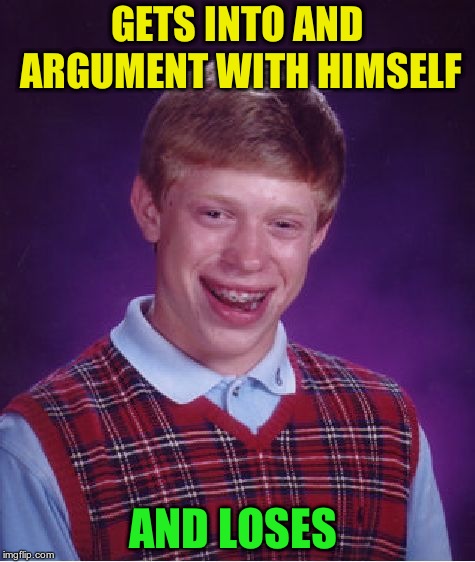 Bad Luck Brian Meme | GETS INTO AND ARGUMENT WITH HIMSELF; AND LOSES | image tagged in memes,bad luck brian | made w/ Imgflip meme maker