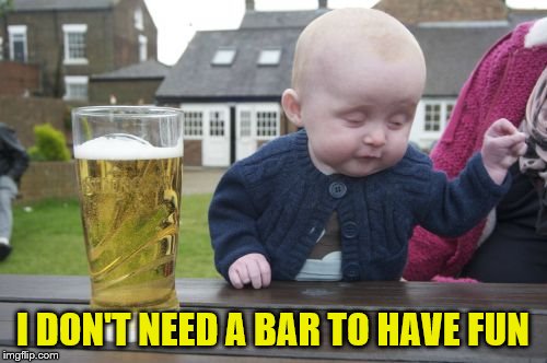 Drunk Baby Meme | I DON'T NEED A BAR TO HAVE FUN | image tagged in memes,drunk baby | made w/ Imgflip meme maker