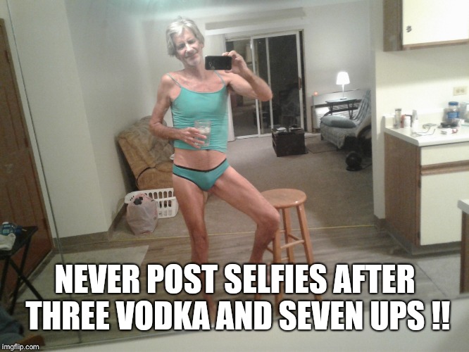 NEVER POST SELFIES AFTER THREE VODKA AND SEVEN UPS !! | made w/ Imgflip meme maker