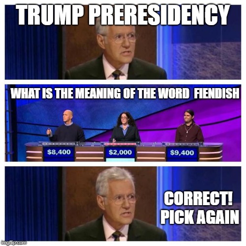 Jeopardy | TRUMP PRERESIDENCY WHAT IS THE MEANING OF THE WORD  FIENDISH CORRECT! PICK AGAIN | image tagged in jeopardy | made w/ Imgflip meme maker