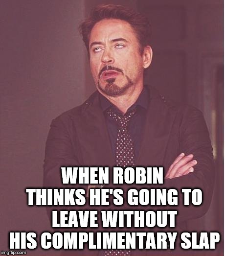Face You Make Robert Downey Jr Meme | WHEN ROBIN THINKS HE'S GOING TO LEAVE WITHOUT HIS COMPLIMENTARY SLAP | image tagged in memes,face you make robert downey jr | made w/ Imgflip meme maker