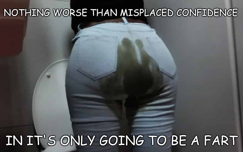 Misplaced Confidence | NOTHING WORSE THAN MISPLACED CONFIDENCE; IN IT'S ONLY GOING TO BE A FART | image tagged in confidence,fart | made w/ Imgflip meme maker
