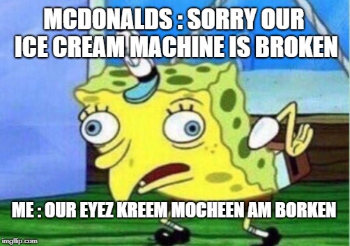Mocking Spongebob | MCDONALDS : SORRY OUR ICE CREAM MACHINE IS BROKEN; ME : OUR EYEZ KREEM MOCHEEN AM BORKEN | image tagged in memes,mocking spongebob | made w/ Imgflip meme maker