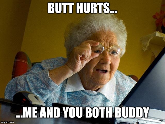 Grandma Finds The Internet Meme | BUTT HURTS... ...ME AND YOU BOTH BUDDY | image tagged in memes,grandma finds the internet | made w/ Imgflip meme maker