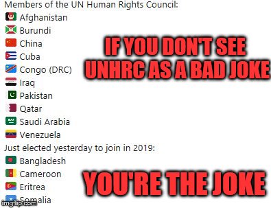 UN "Human Rights" Council is the biggest joke. Make sure the joke is not on you. | IF YOU DON'T SEE UNHRC AS A BAD JOKE; YOU'RE THE JOKE | image tagged in unhrc,human rights,un,joke | made w/ Imgflip meme maker