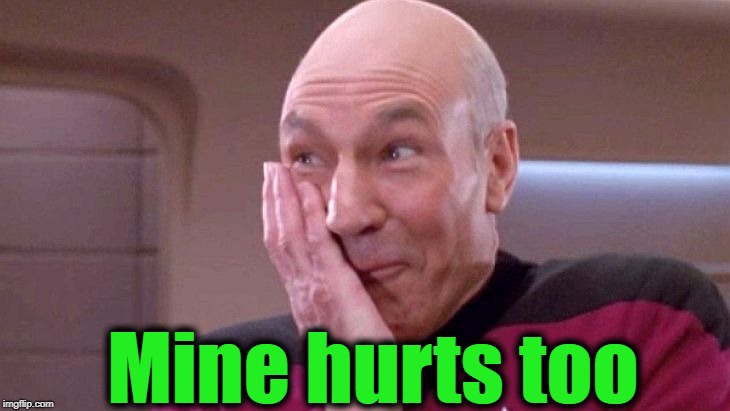 picard grin | Mine hurts too | image tagged in picard grin | made w/ Imgflip meme maker