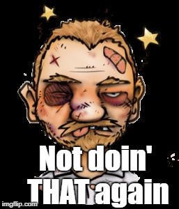 Beaten up  | Not doin' THAT again | image tagged in beaten up | made w/ Imgflip meme maker