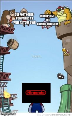 Mario, DK, and Bowser | SUPPORT OTHER COMPANIES AS WELL AS YOUR OWN; MONOPOLIZE THE GAMING INDUSTRY | image tagged in mario dk and bowser | made w/ Imgflip meme maker