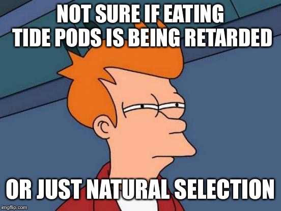 Futurama Fry Meme | NOT SURE IF EATING TIDE PODS IS BEING RETARDED OR JUST NATURAL SELECTION | image tagged in memes,futurama fry | made w/ Imgflip meme maker