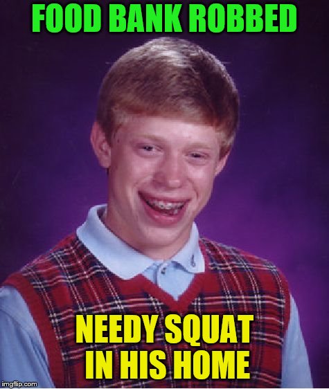 Bad Luck Brian Meme | FOOD BANK ROBBED NEEDY SQUAT IN HIS HOME | image tagged in memes,bad luck brian | made w/ Imgflip meme maker