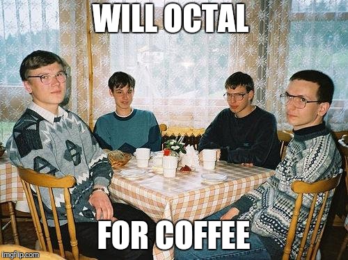 nerd party | WILL OCTAL FOR COFFEE | image tagged in nerd party | made w/ Imgflip meme maker