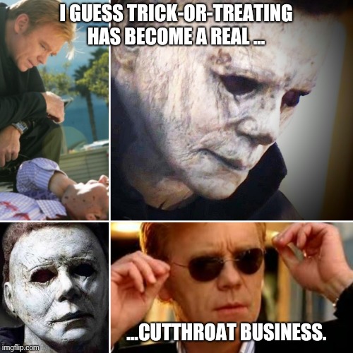 CSI Haddonfield | I GUESS TRICK-OR-TREATING HAS BECOME A REAL ... ...CUTTHROAT BUSINESS. | image tagged in michael myers,csi horatio yeeeaaaaaaa,halloween,halloween is coming,sunglasses moment | made w/ Imgflip meme maker