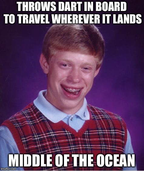 Bad Luck Brian Meme | THROWS DART IN BOARD TO TRAVEL WHEREVER IT LANDS MIDDLE OF THE OCEAN | image tagged in memes,bad luck brian | made w/ Imgflip meme maker