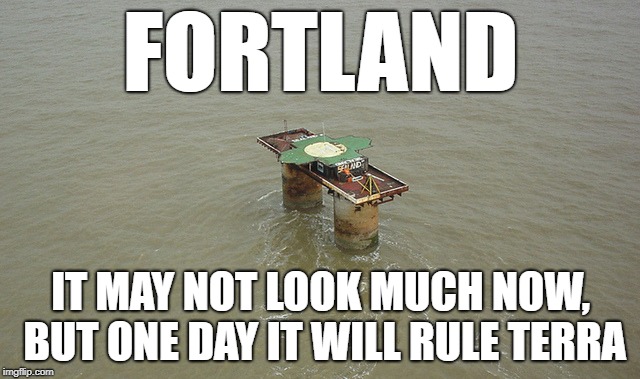FORTLAND; IT MAY NOT LOOK MUCH NOW, BUT ONE DAY IT WILL RULE TERRA | image tagged in fortland,sealand | made w/ Imgflip meme maker