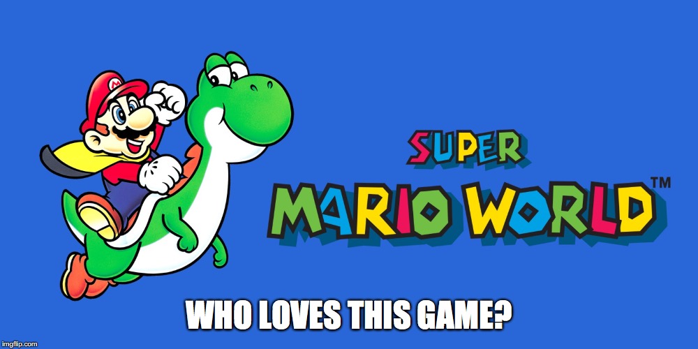 Just curious. A classic! | WHO LOVES THIS GAME? | image tagged in memes,video games,super mario,classic | made w/ Imgflip meme maker