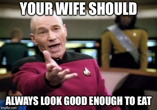Picard Wtf Meme | YOUR WIFE SHOULD ALWAYS LOOK GOOD ENOUGH TO EAT | image tagged in memes,picard wtf | made w/ Imgflip meme maker