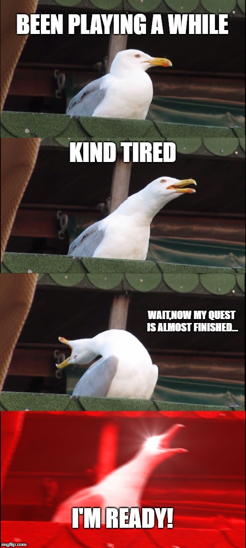 I am sooo tired...but wait! | BEEN PLAYING A WHILE; KIND TIRED; WAIT,NOW MY QUEST IS ALMOST FINISHED... I'M READY! | image tagged in memes,inhaling seagull,gaming,world of warcraft | made w/ Imgflip meme maker